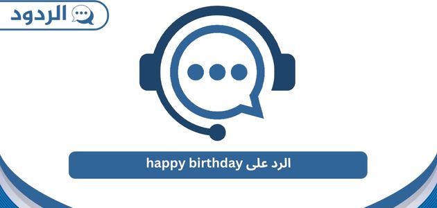 الرد على happy birthday