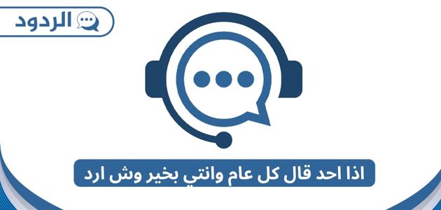 اذا احد قال كل عام وانتي بخير وش ارد